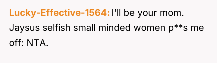 Lucky-Effective-1564 I'll be your mom. Jaysus selfish small minded women...