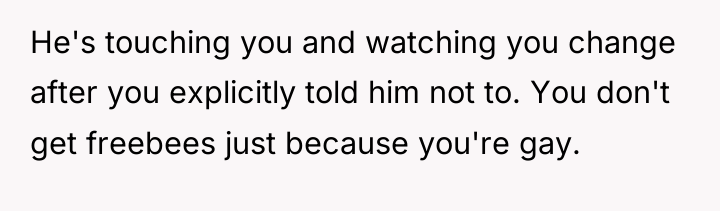 He's touching you and watching you change after you explicitly...