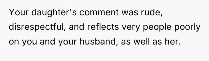 Your daughter's comment was rude, disrespectful, and reflects very people...