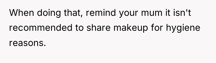 When doing that, remind your mum it isn't recommended to...