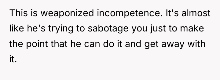 This is weaponized incompetence. It's almost like he's trying to...