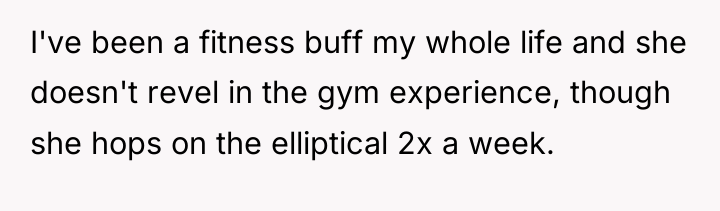 I've been a fitness buff my whole life and she...