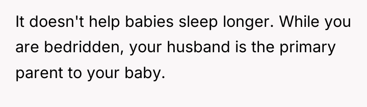 It doesn't help babies sleep longer. While you are bedridden,...