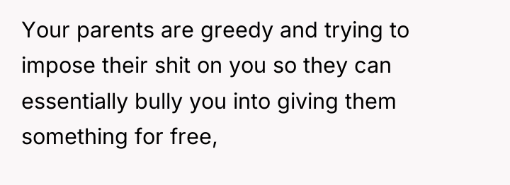 Your parents are greedy and trying to impose their shit...