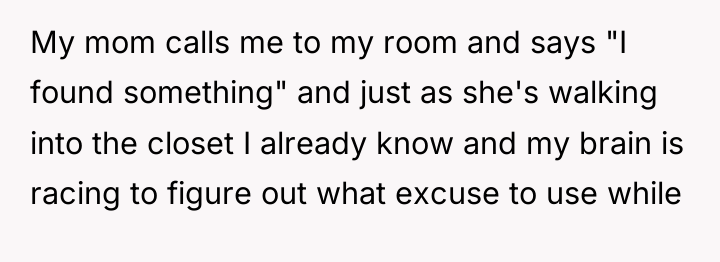 My mom calls me to my room and says "I...