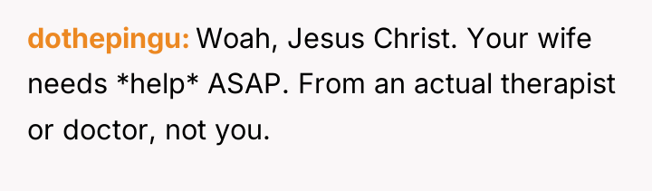 dothepingu Woah, Jesus Christ. Your wife needs *help* ASAP. From...