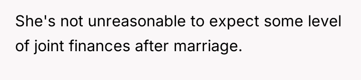She's not unreasonable to expect some level of joint finances...
