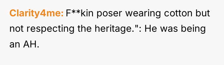 Clarity4me F**kin poser wearing cotton but not respecting the heritage.":...