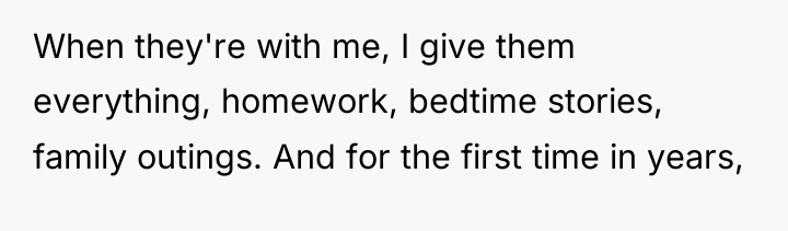 When they're with me, I give them everything, homework, bedtime...