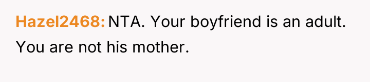 Hazel2468 NTA. Your boyfriend is an adult. You are not...