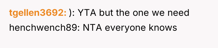 tgellen3692 ): YTA but the one we need henchwench89: NTA...