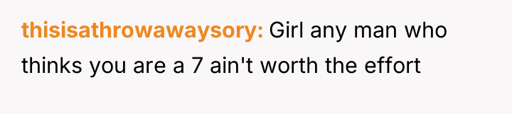 thisisathrowawaysory Girl any man who thinks you are a 7...