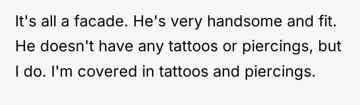 It's all a facade. He's very handsome and fit. He...