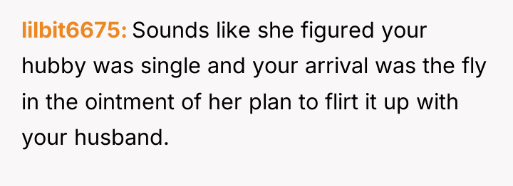lilbit6675 Sounds like she figured your hubby was single and...