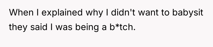 When I explained why I didn't want to babysit they...