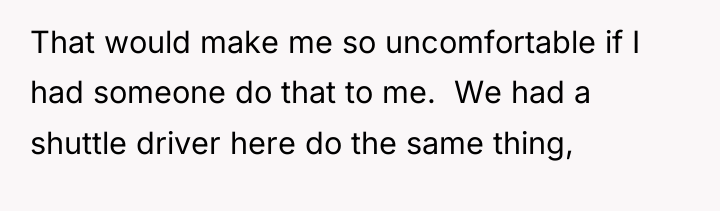 That would make me so uncomfortable if I had someone...