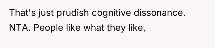 That's just prudish cognitive dissonance. NTA. People like what they...