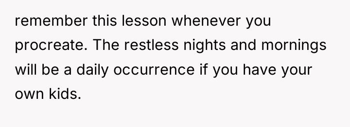 remember this lesson whenever you procreate. The restless nights and...