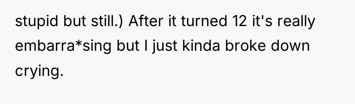 stupid but still.) After it turned 12 it's really embarra*sing...