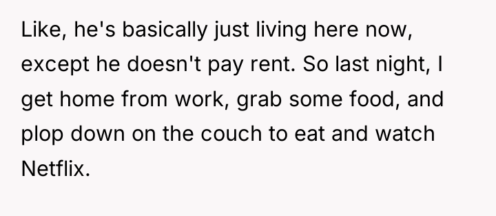 Like, he's basically just living here now, except he doesn't...