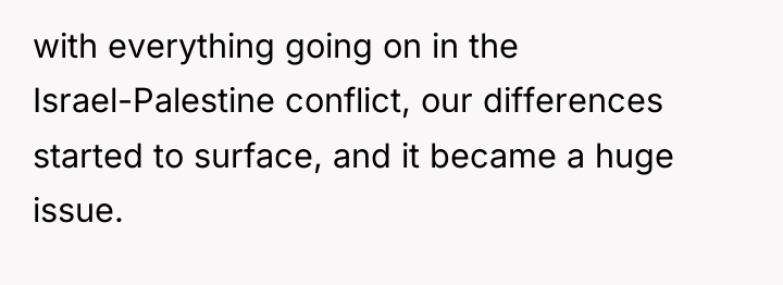with everything going on in the Israel-Palestine conflict, our differences...