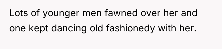 Lots of younger men fawned over her and one kept...