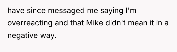 have since messaged me saying I'm overreacting and that Mike...