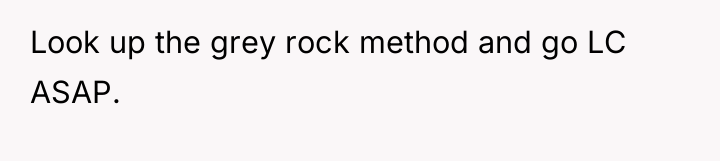 Look up the grey rock method and go LC ASAP.