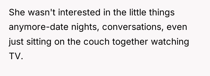 She wasn't interested in the little things anymore-date nights, conversations,...