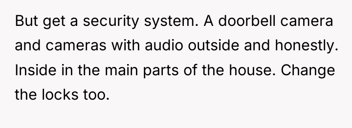 But get a security system. A doorbell camera and cameras...
