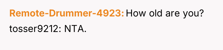 Remote-Drummer-4923 How old are you? tosser9212: NTA.