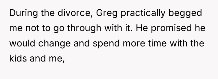 During the divorce, Greg practically begged me not to go...