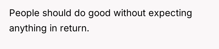 People should do good without expecting anything in return.
