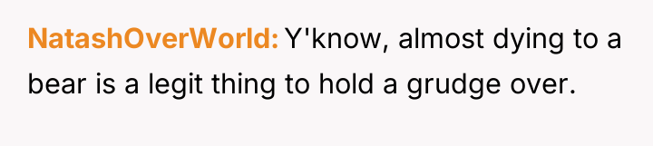 NatashOverWorld Y'know, almost dying to a bear is a legit...