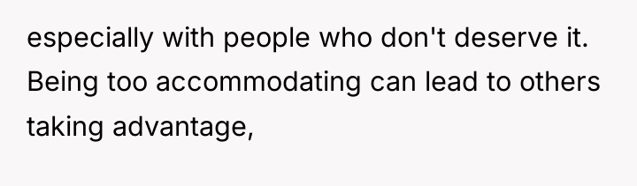 especially with people who don't deserve it. Being too accommodating...