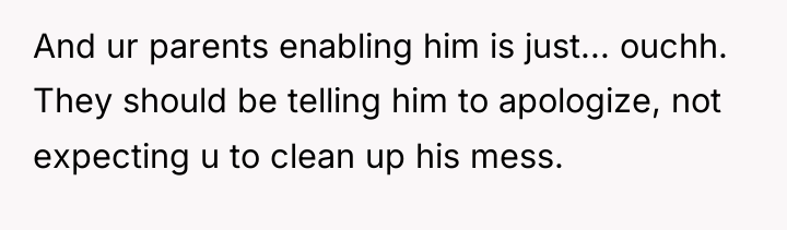 And ur parents enabling him is just... ouchh. They should...