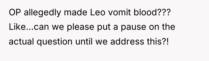 OP allegedly made Leo vomit blood??? Like...can we please put...
