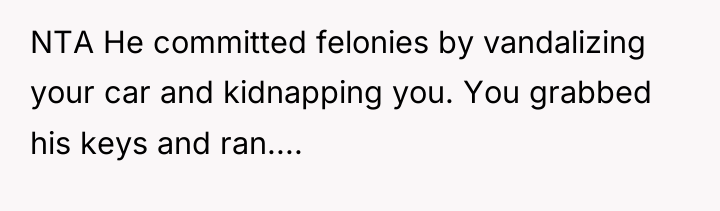 NTA He committed felonies by vandalizing your car and kidnapping...