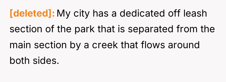 [deleted] My city has a dedicated off leash section of...