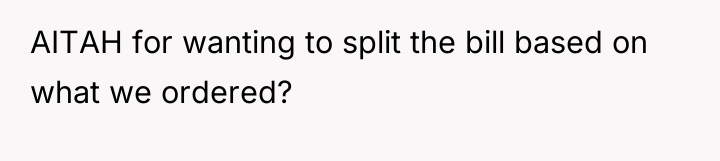 AITAH for wanting to split the bill based on what...