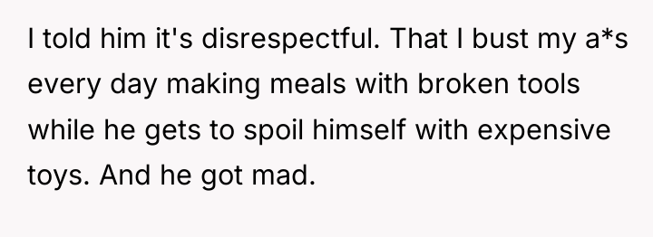 I told him it's disrespectful. That I bust my a*s...
