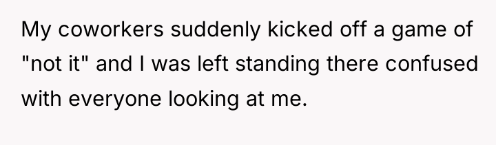 My coworkers suddenly kicked off a game of "not it"...
