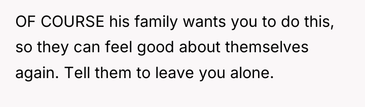 OF COURSE his family wants you to do this, so...
