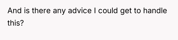 And is there any advice I could get to handle...