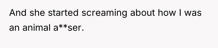 And she started screaming about how I was an animal...