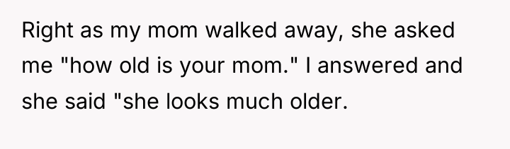 Right as my mom walked away, she asked me "how...
