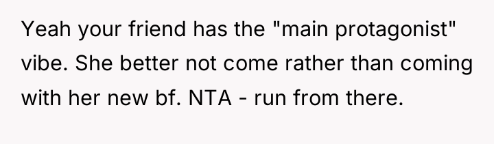 Yeah your friend has the "main protagonist" vibe. She better...