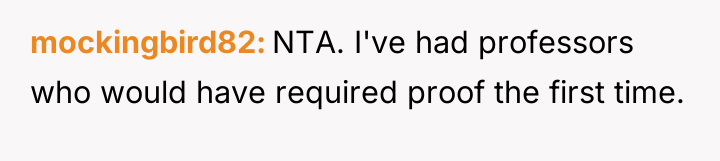 mockingbird82 NTA. I've had professors who would have required proof...