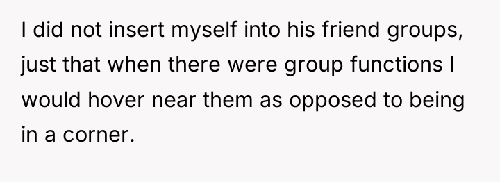I did not insert myself into his friend groups, just...