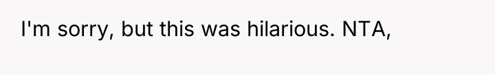 I'm sorry, but this was hilarious. NTA,